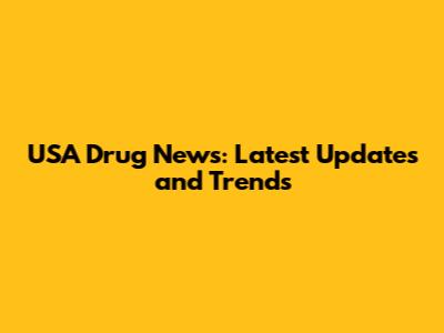 USA Drug News: Latest Updates and Trends