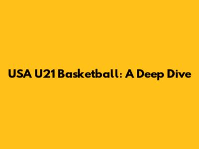 USA U21 Basketball: A Deep Dive