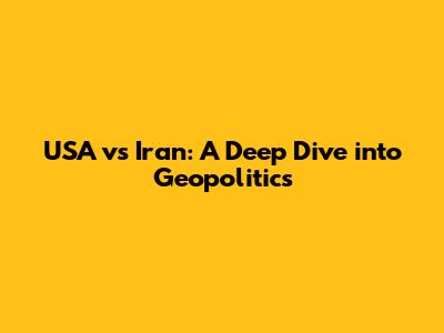 USA vs Iran: A Deep Dive into Geopolitics