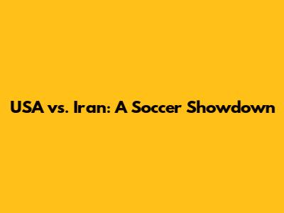 USA vs. Iran: A Soccer Showdown