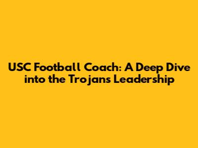 USC Football Coach: A Deep Dive into the Trojan's Leadership