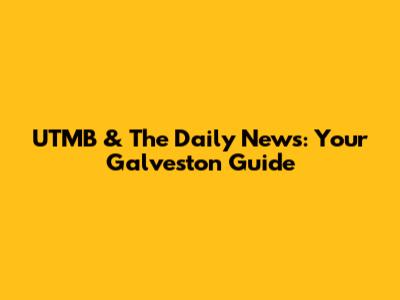 UTMB & The Daily News: Your Galveston Guide