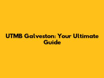 UTMB Galveston: Your Ultimate Guide