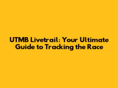 UTMB Livetrail: Your Ultimate Guide to Tracking the Race
