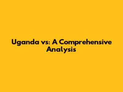 Uganda vs: A Comprehensive Analysis