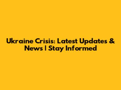 Ukraine Crisis: Latest Updates & News | Stay Informed