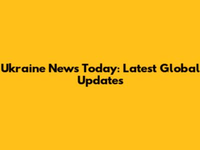Ukraine News Today: Latest Global Updates