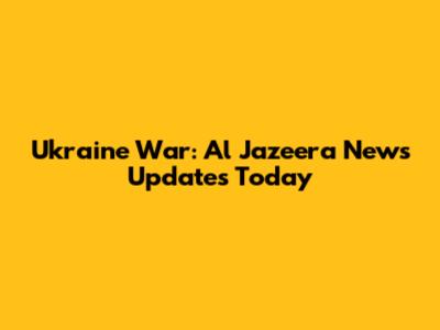 Ukraine War: Al Jazeera News Updates Today