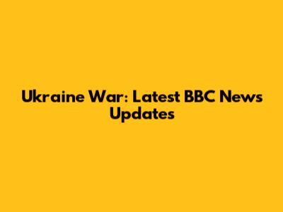 Ukraine War: Latest BBC News Updates