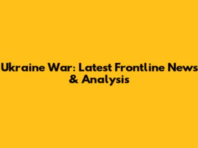 Ukraine War: Latest Frontline News & Analysis