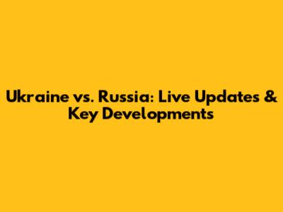 Ukraine vs. Russia: Live Updates & Key Developments