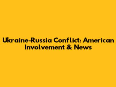 Ukraine-Russia Conflict: American Involvement & News