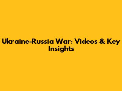 Ukraine-Russia War: Videos & Key Insights