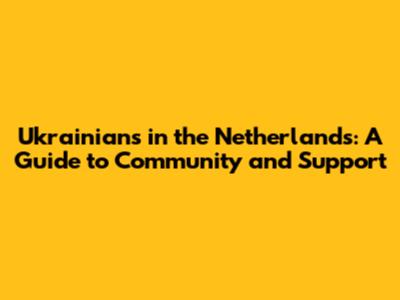 Ukrainians in the Netherlands: A Guide to Community and Support