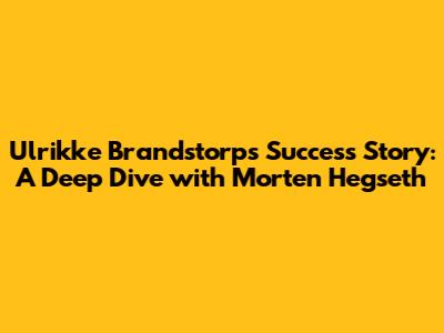 Ulrikke Brandstorp's Success Story: A Deep Dive with Morten Hegseth