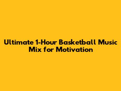 Ultimate 1-Hour Basketball Music Mix for Motivation
