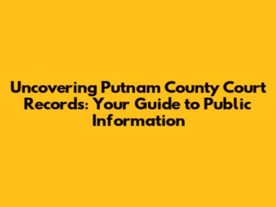 Uncovering Putnam County Court Records: Your Guide to Public Information