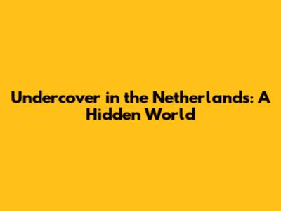 Undercover in the Netherlands: A Hidden World