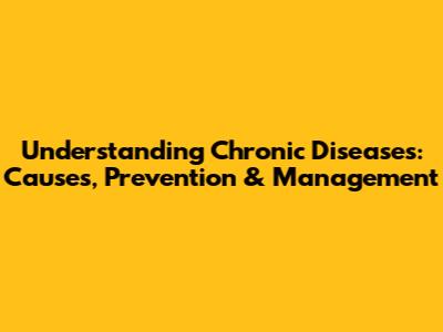 Understanding Chronic Diseases: Causes, Prevention & Management