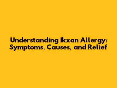 Understanding Ikxan Allergy: Symptoms, Causes, and Relief