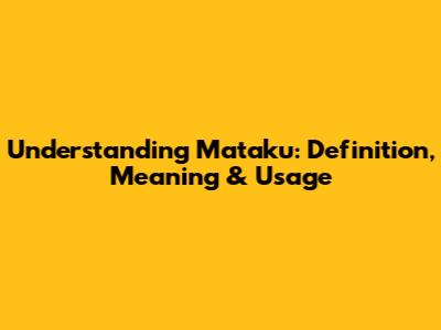 Understanding Mataku: Definition, Meaning & Usage