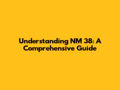 Understanding NM 38: A Comprehensive Guide