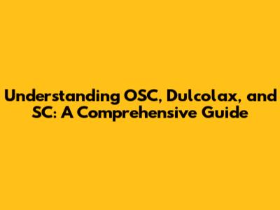 Understanding OSC, Dulcolax, and SC: A Comprehensive Guide