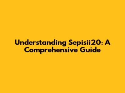 Understanding Sepisii20: A Comprehensive Guide