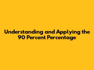 Understanding and Applying the 90 Percent Percentage