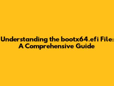 Understanding the bootx64.efi File: A Comprehensive Guide