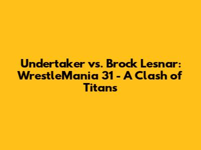 Undertaker vs. Brock Lesnar: WrestleMania 31 - A Clash of Titans