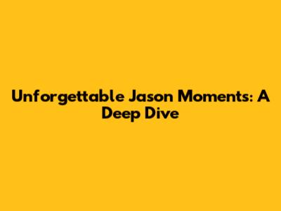Unforgettable Jason Moments: A Deep Dive