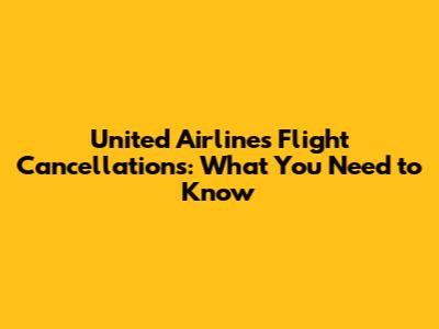 United Airlines Flight Cancellations: What You Need to Know