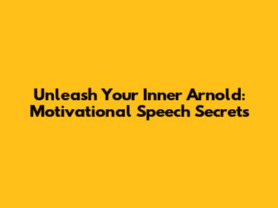 Unleash Your Inner Arnold: Motivational Speech Secrets