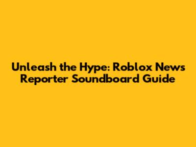 Unleash the Hype: Roblox News Reporter Soundboard Guide