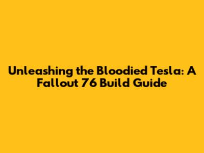 Unleashing the Bloodied Tesla: A Fallout 76 Build Guide