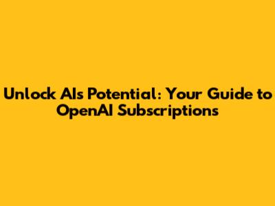 Unlock AI's Potential: Your Guide to OpenAI Subscriptions