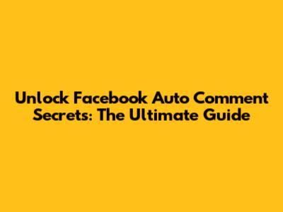 Unlock Facebook Auto Comment Secrets: The Ultimate Guide