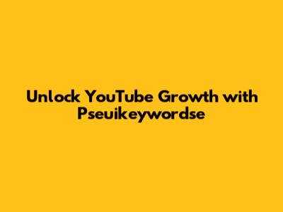 Unlock YouTube Growth with Pseuikeywordse