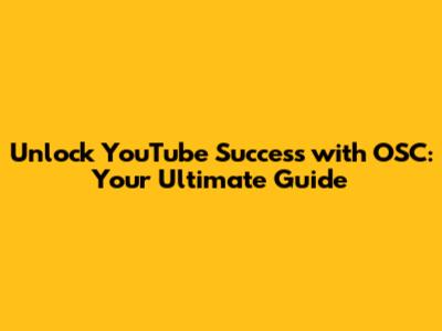 Unlock YouTube Success with OSC: Your Ultimate Guide