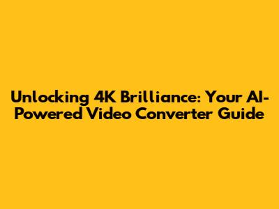Unlocking 4K Brilliance: Your AI-Powered Video Converter Guide