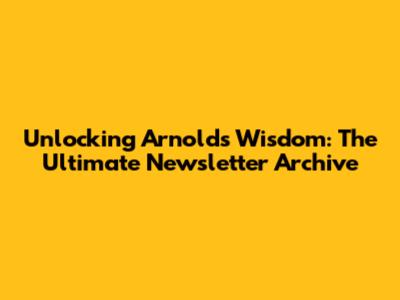 Unlocking Arnold's Wisdom: The Ultimate Newsletter Archive