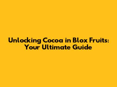 Unlocking Cocoa in Blox Fruits: Your Ultimate Guide
