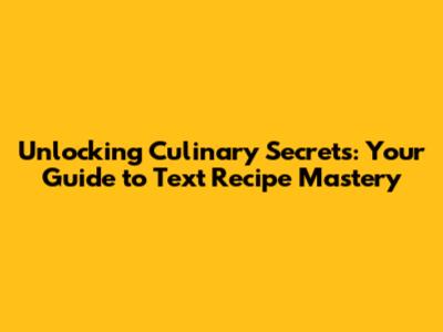 Unlocking Culinary Secrets: Your Guide to Text Recipe Mastery