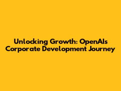 Unlocking Growth: OpenAI's Corporate Development Journey