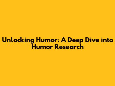 Unlocking Humor: A Deep Dive into Humor Research
