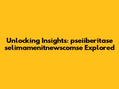 Unlocking Insights: pseiiberitase selimamenitnewscomse Explored