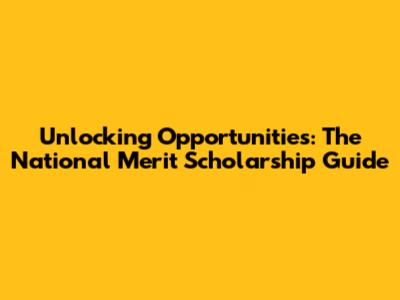 Unlocking Opportunities: The National Merit Scholarship Guide