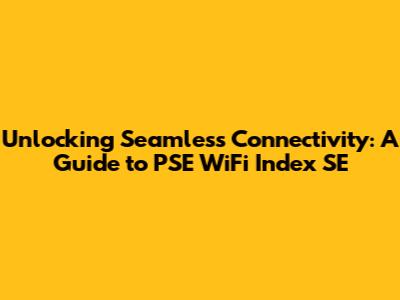 Unlocking Seamless Connectivity: A Guide to PSE WiFi Index SE