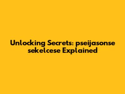 Unlocking Secrets: pseijasonse sekelce'se Explained